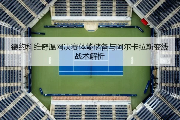 德约科维奇温网决赛体能储备与阿尔卡拉斯变线战术解析