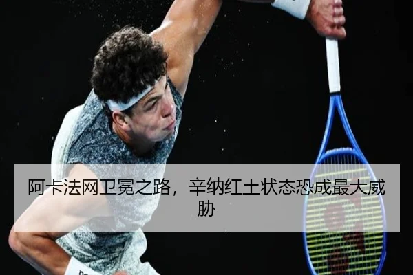 阿卡法网卫冕之路，辛纳红土状态恐成最大威胁