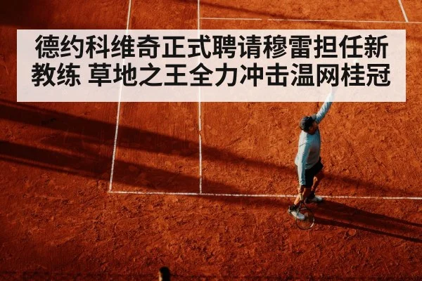 德约科维奇正式聘请穆雷担任新教练 草地之王全力冲击温网桂冠