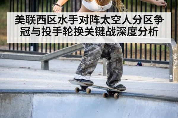 美联西区水手对阵太空人分区争冠与投手轮换关键战深度分析