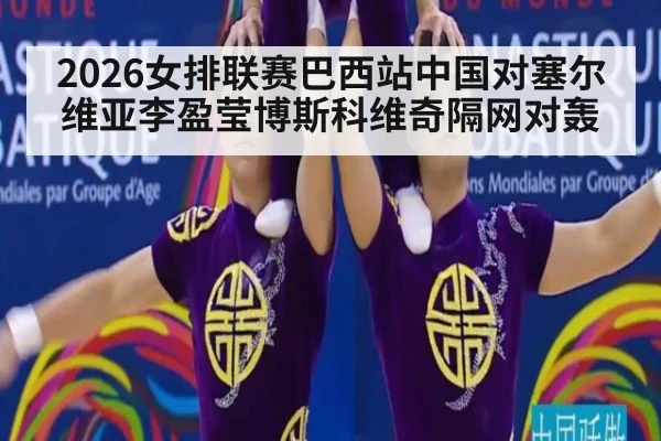 2026女排联赛巴西站中国对塞尔维亚李盈莹博斯科维奇隔网对轰